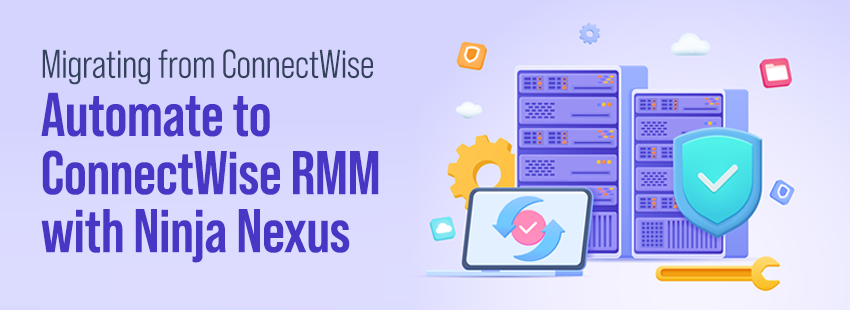 Migrating from ConnectWise Automate to ConnectWise RMM with Ninja Nexus